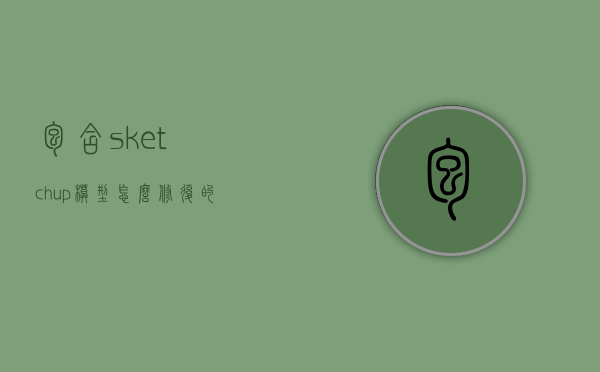 包含sketchup模型怎么修复的词条