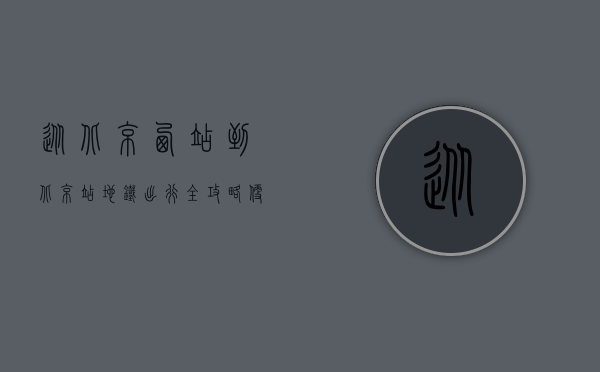 从北京西站到北京站地铁出行全攻略，便捷、高效、省时