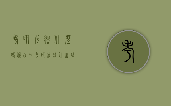 考研成绩什么时候出来（考研成绩什么时候出来）