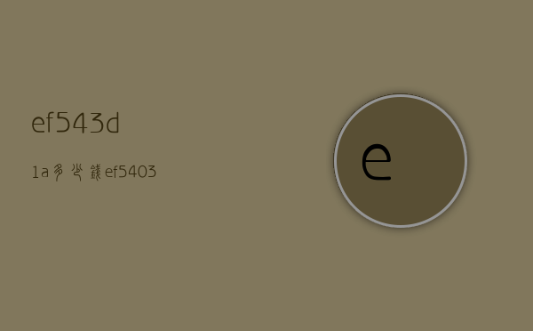 ef543d1a多少钱（ef5403）