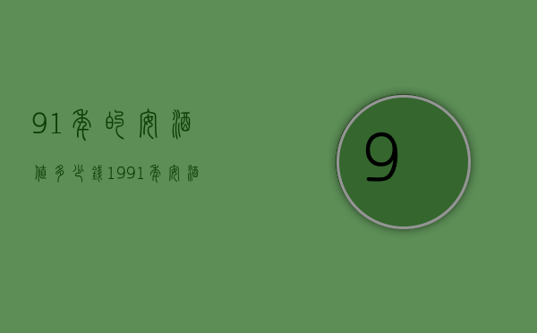 91年的安酒值多少钱（1991年安酒价格）