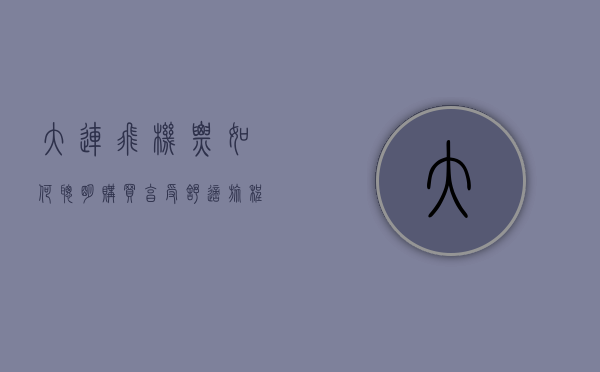 大连飞机票，如何聪明购买，享受舒适旅程
