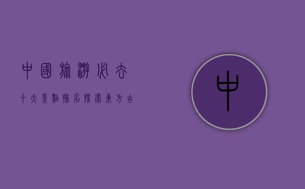 中国旅游必去十大景点排名，探索东方古国的自然与人文瑰宝