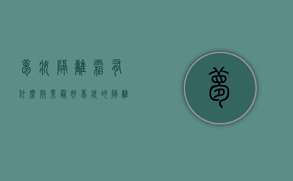 梦妆隔离霜有什么效果最好（梦妆的隔离霜好不好用）