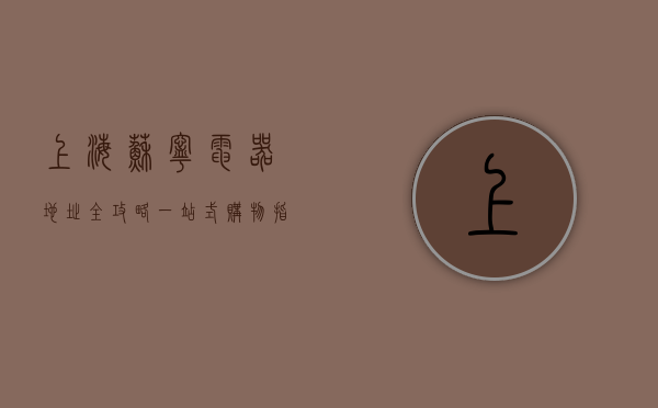 上海苏宁电器地址全攻略，一站式购物指南