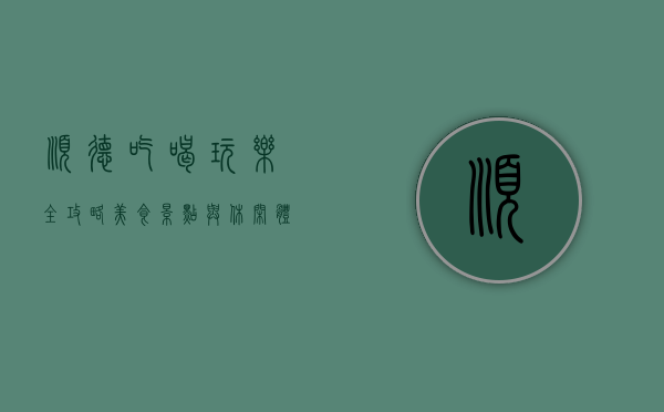 顺德吃喝玩乐全攻略，美食、景点与休闲体验一网打尽