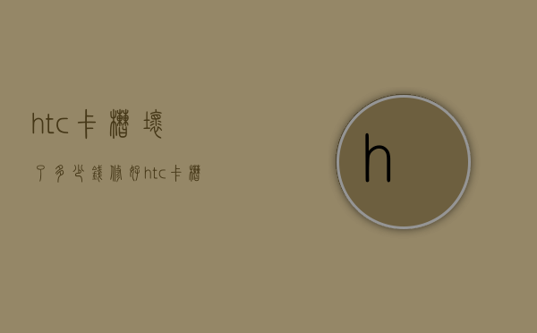 htc卡槽坏了多少钱修好（htc卡槽在哪里）