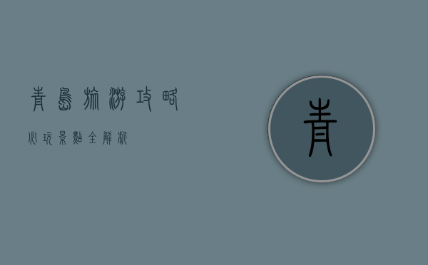 青岛旅游攻略，必玩景点全解析