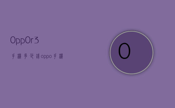 0pp0r3手机多少钱（oppo手机多少钱）