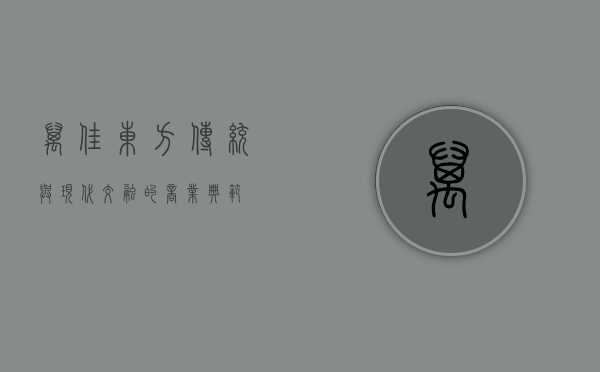 万佳东方，传统与现代交融的商业典范