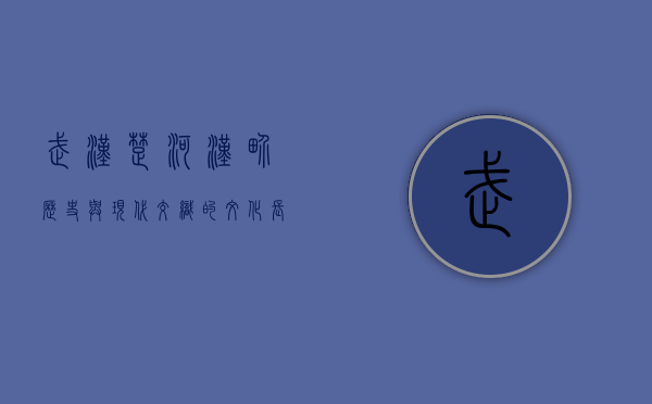 武汉楚河汉界，历史与现代交织的文化长廊