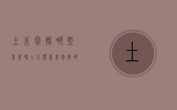 土木包括哪些专业吗（土木类专业包括哪些专业 哪个专业好）