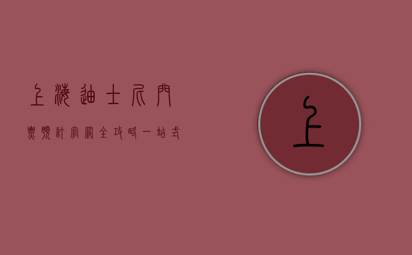 上海迪士尼门票预订官网全攻略，一站式指南带你畅游魔法世界