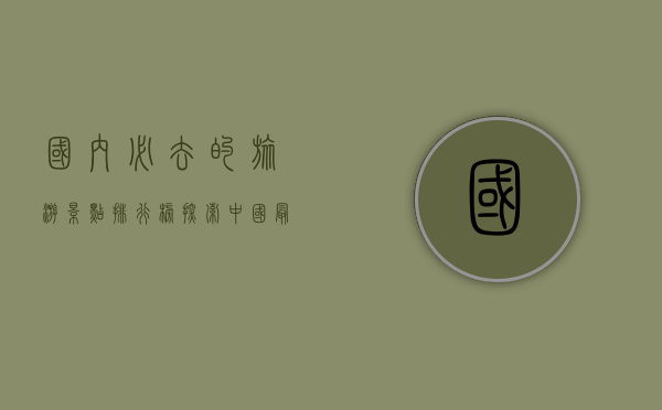 国内必去的旅游景点排行榜，探索中国最美的自然与文化瑰宝