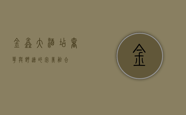 金鑫大酒店，奢华与舒适的完美融合