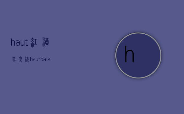 haut红酒怎么样（haut balastard红酒）