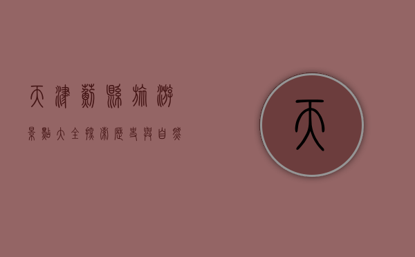 天津蓟县旅游景点大全，探索历史与自然的完美融合