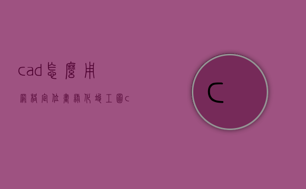 cad怎么用网格定位画绿化竣工图（cad施工图网格怎么画）