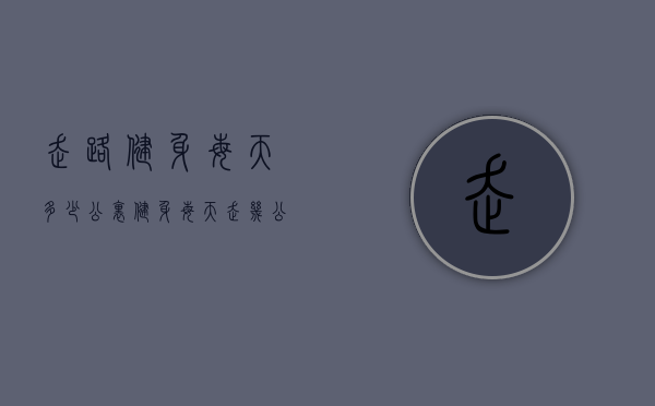 走路健身每天多少公里（健身每天走几公里合适）