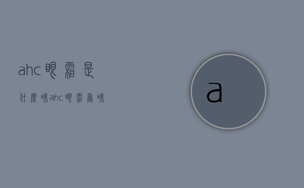 ahc眼霜是什么味（ahc眼霜香味）