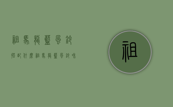 祖马龙蓝风铃搭配什么（祖马龙蓝风铃和什么混搭）