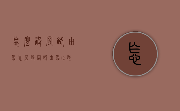 怎么设置路由器（怎么设置路由器ip地址）