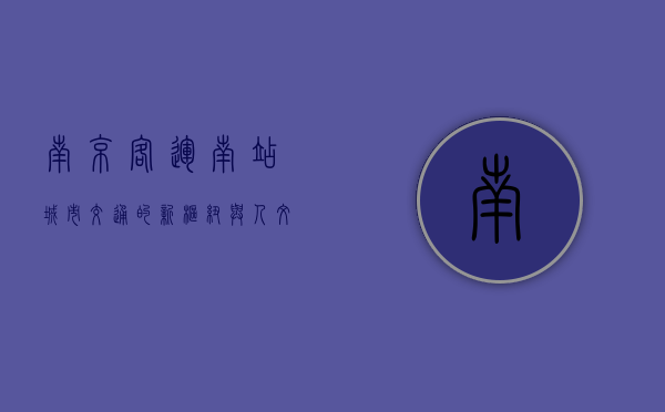 南京客运南站，城市交通的新枢纽与人文交汇的窗口