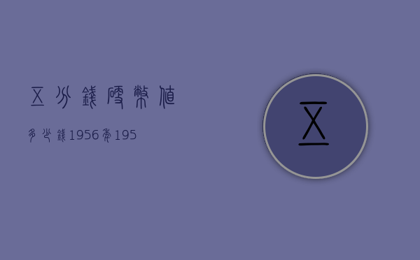五分钱硬币值多少钱1956年（1956年的五分钱硬币多少钱）