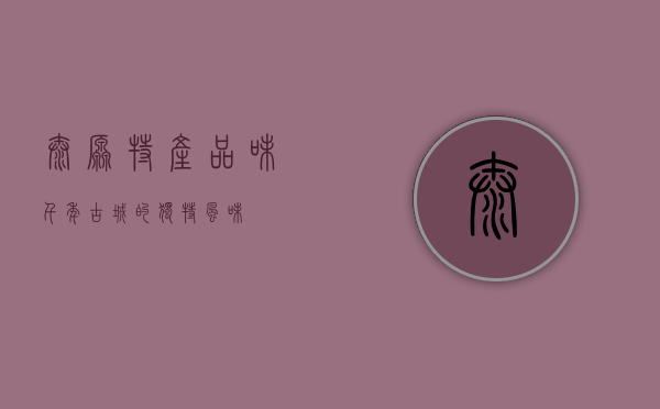 太原特产，品味千年古城的独特风味