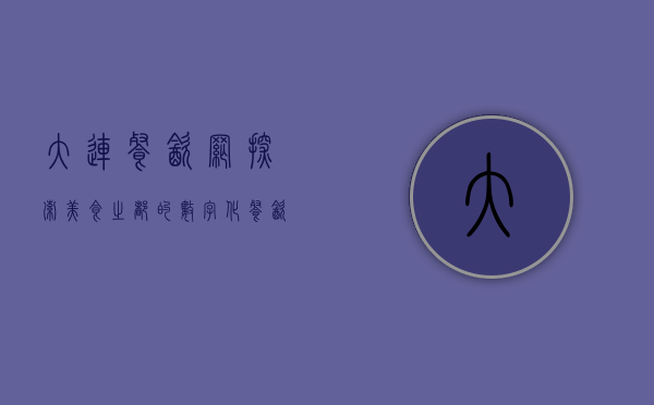 大连餐饮网，探索美食之都的数字化餐饮新生态