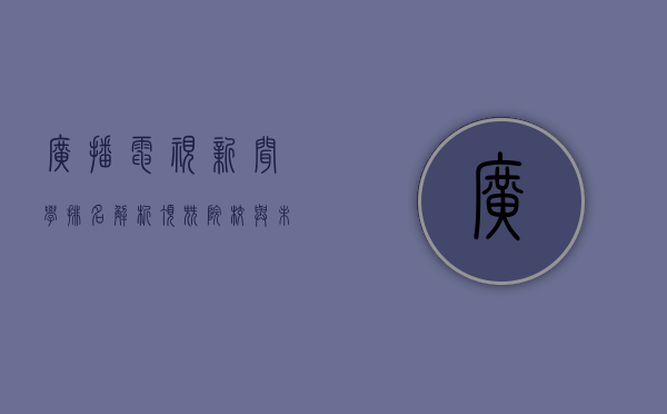 广播电视新闻学排名解析,顶尖院校与未来发展趋势 广播电视新闻学排名解析,顶尖院校与未来发展趋势