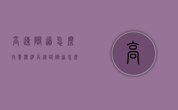 高速隧道怎么收费标准（高速路隧道怎么收费）