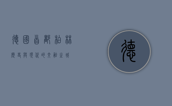 德国首都柏林，历史与现代的交融之城