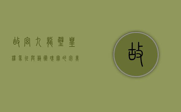 故宫九龙壁，皇权象征与艺术瑰宝的完美融合