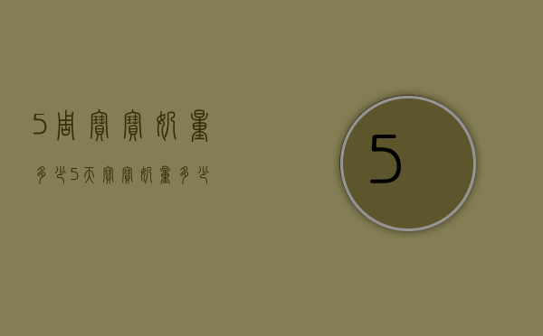 5周宝宝奶量多少（5天宝宝奶量多少）
