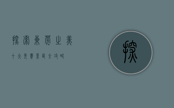 探索东莞之美，十大免费景区全攻略