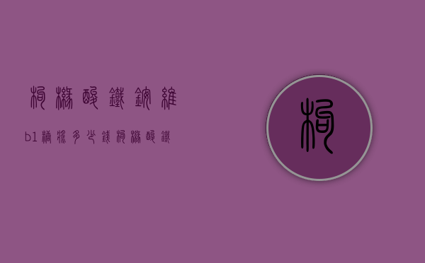 枸橼酸铁铵维b1糖浆多少钱（枸橼酸铁铵维B1糖浆Ⅱ多少钱）