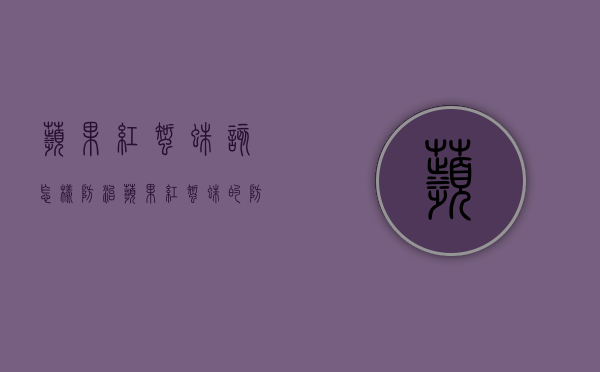 苹果红蜘蛛该怎样防治？苹果红蜘蛛的防治措施（苹果树的红蜘蛛病害用什么药）