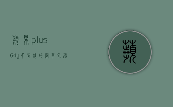 苹果plus64g多少钱的简单介绍