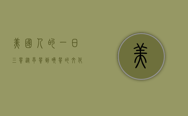 美国人的一日三餐，从早餐到晚餐的文化与习惯