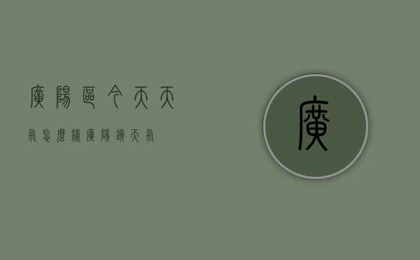 广阳区今天天气怎么样（广阳镇天气）