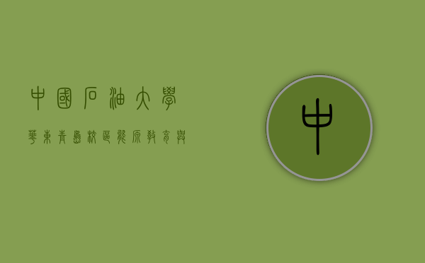 中国石油大学（华东）青岛校区，能源教育与科技创新的摇篮