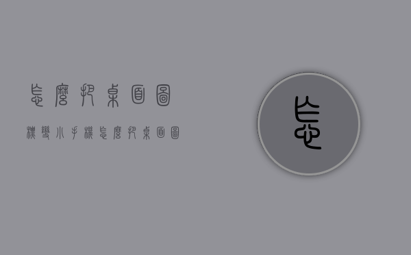 怎么把桌面图标变小（手机怎么把桌面图标变小）