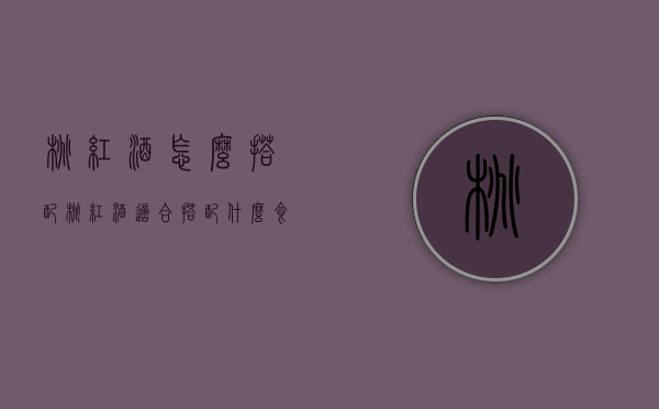 桃红酒怎么搭配（桃红酒适合搭配什么食物）