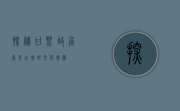 探秘甘熙故居，南京古城的文化瑰宝