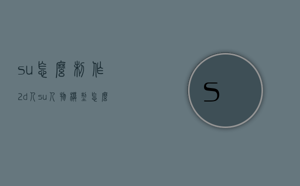 su怎么制作2d人（su人物模型怎么做）