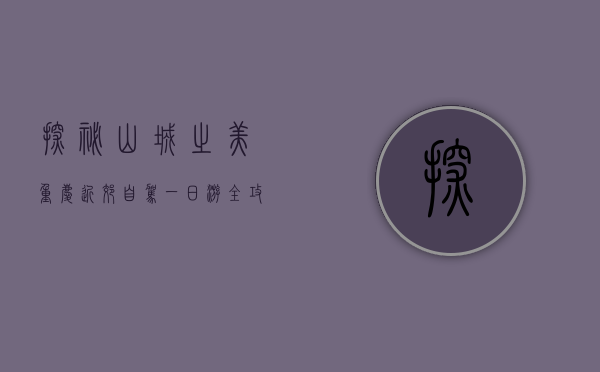 探秘山城之美，重庆近郊自驾一日游全攻略
