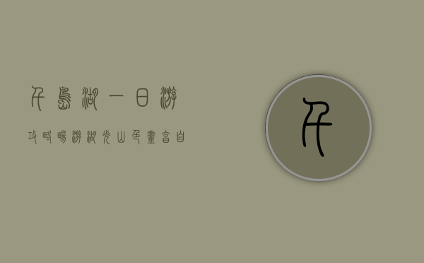千岛湖一日游攻略，畅游湖光山色，尽享自然之美