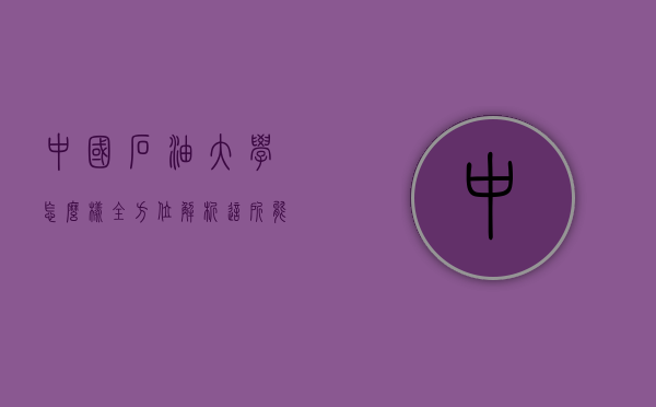 中国石油大学怎么样？全方位解析这所能源领域的顶尖学府
