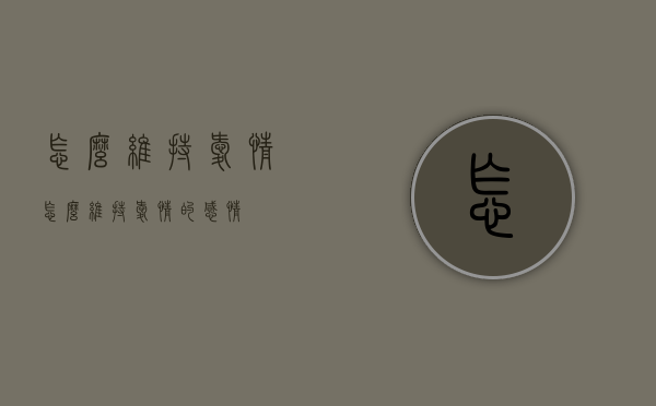 怎么维持爱情（怎么维持爱情的感情）
